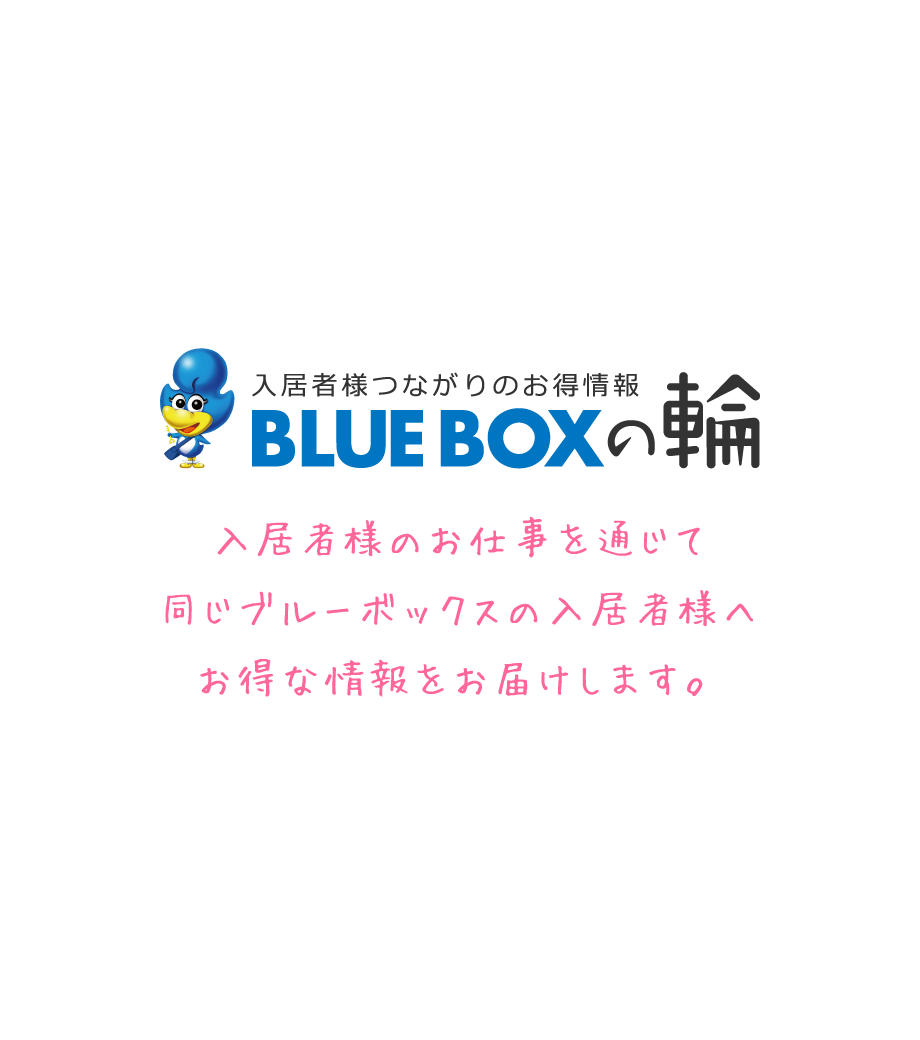 入居者様のお仕事を通じて同じブルーボックスの入居者様へお得な情報をお届けします。